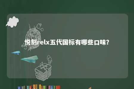 悦刻relx五代国标有哪些口味	？ 